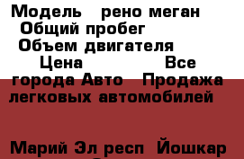  › Модель ­ рено меган 3 › Общий пробег ­ 80 000 › Объем двигателя ­ 15 › Цена ­ 410 000 - Все города Авто » Продажа легковых автомобилей   . Марий Эл респ.,Йошкар-Ола г.